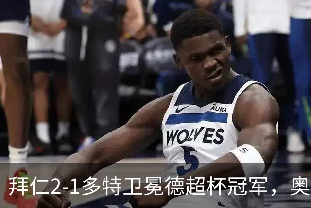 拜仁2-1多特卫冕德超杯冠军，奥利塞传射，布朗破门